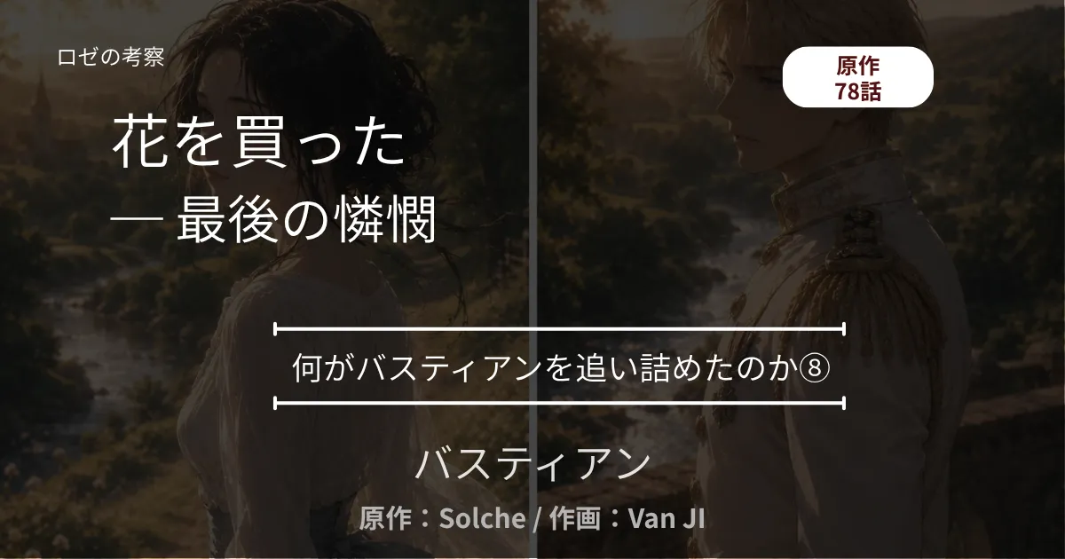 何がバスティアンを追い詰めたのか⑧｜78話 花を買った ─ 最後の憐憫と、衝動的な一束